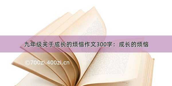 九年级关于成长的烦恼作文300字：成长的烦恼