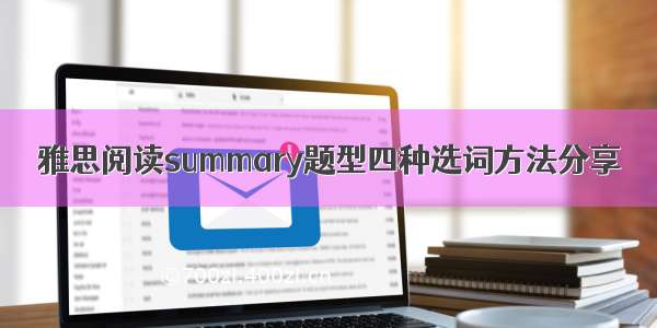 雅思阅读summary题型四种选词方法分享