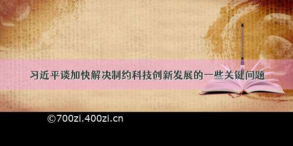 习近平谈加快解决制约科技创新发展的一些关键问题