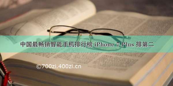 中国最畅销智能手机排行榜 iPhone 7 Plus 排第二