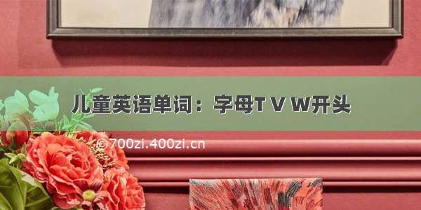 儿童英语单词：字母T V W开头