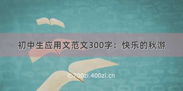 初中生应用文范文300字：快乐的秋游