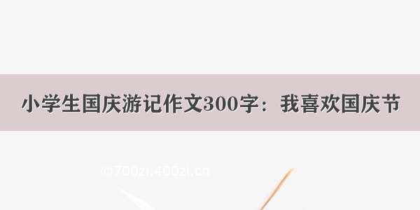 小学生国庆游记作文300字：我喜欢国庆节