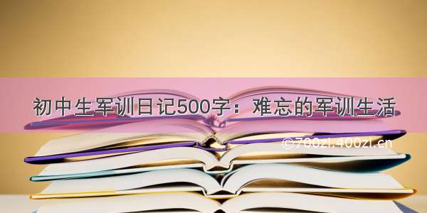 初中生军训日记500字：难忘的军训生活