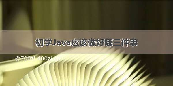 初学Java应该做好哪三件事