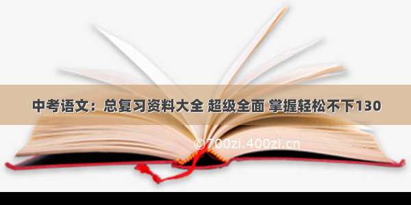 中考语文：总复习资料大全 超级全面 掌握轻松不下130