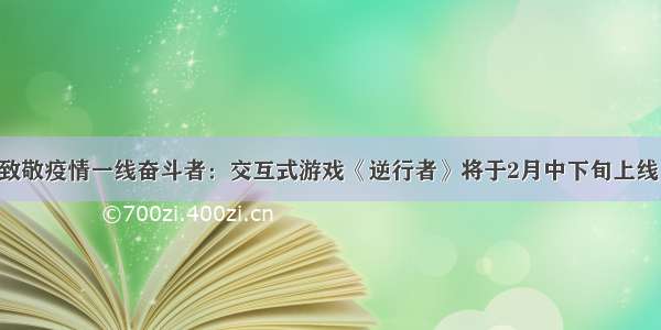 致敬疫情一线奋斗者：交互式游戏《逆行者》将于2月中下旬上线！