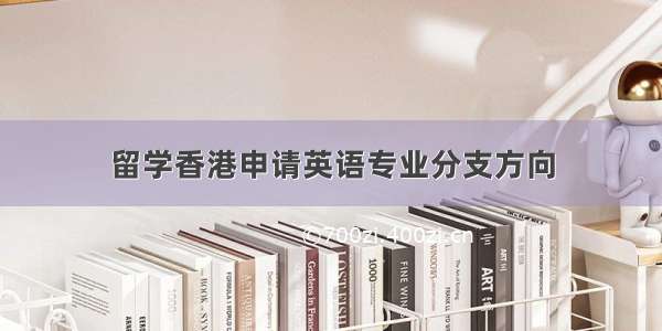 留学香港申请英语专业分支方向