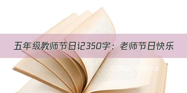 五年级教师节日记350字：老师节日快乐