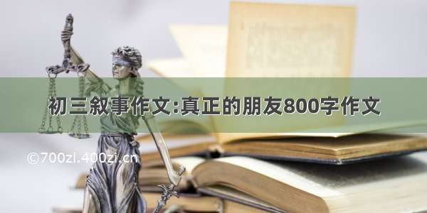 初三叙事作文:真正的朋友800字作文