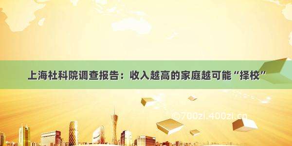 上海社科院调查报告：收入越高的家庭越可能“择校”