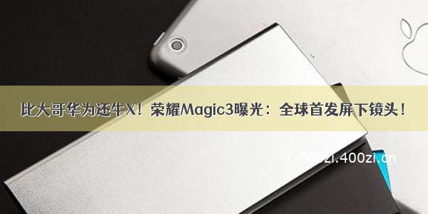 比大哥华为还牛X！荣耀Magic3曝光：全球首发屏下镜头！