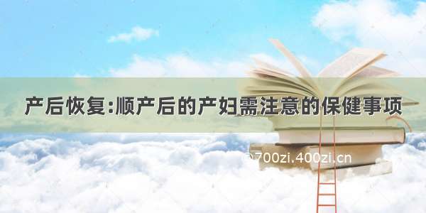 产后恢复:顺产后的产妇需注意的保健事项