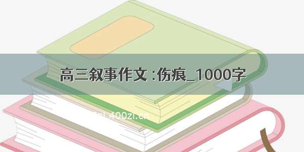 高三叙事作文 :伤痕_1000字