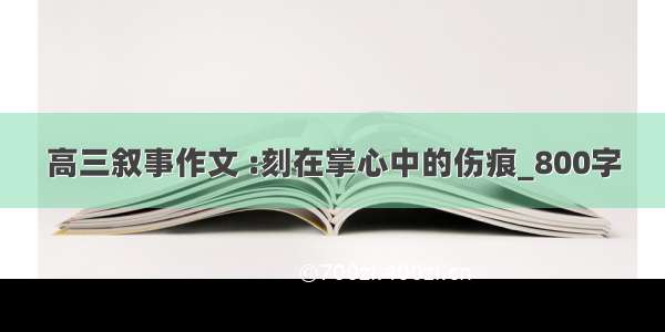 高三叙事作文 :刻在掌心中的伤痕_800字