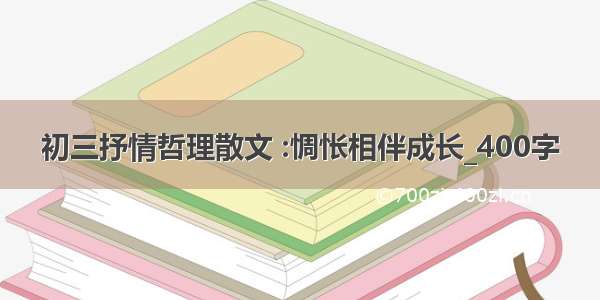 初三抒情哲理散文 :惆怅相伴成长_400字