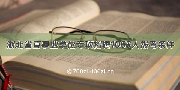 湖北省直事业单位专项招聘1068人报考条件