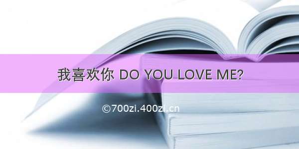 我喜欢你 DO YOU LOVE ME?