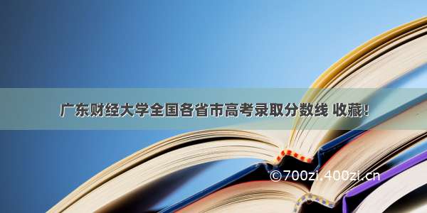 广东财经大学全国各省市高考录取分数线 收藏！