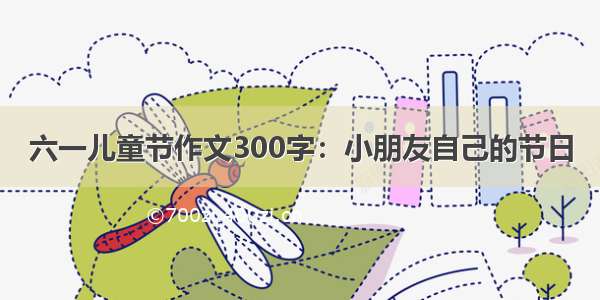 六一儿童节作文300字：小朋友自己的节日