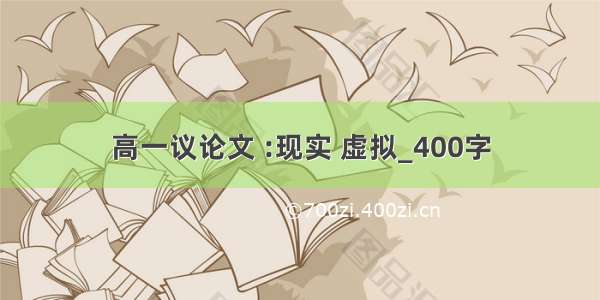 高一议论文 :现实 虚拟_400字