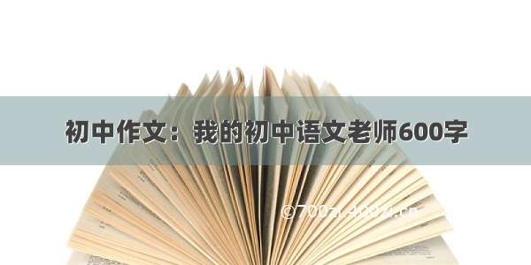 初中作文：我的初中语文老师600字