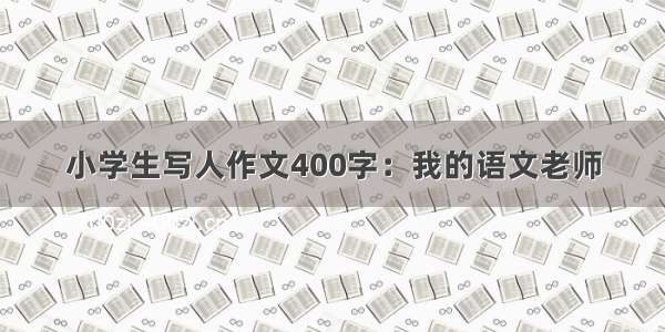 小学生写人作文400字：我的语文老师