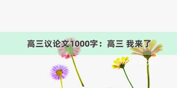 高三议论文1000字：高三 我来了