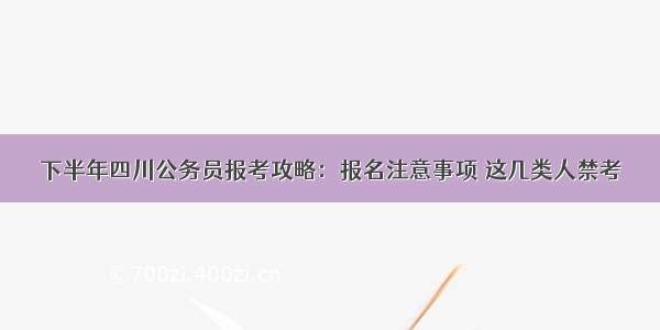 下半年四川公务员报考攻略：报名注意事项 这几类人禁考