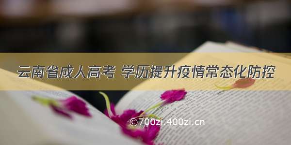 云南省成人高考 学历提升疫情常态化防控