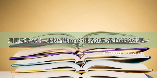 河南高考文科一本投档线top25排名分享 清华655分排第一