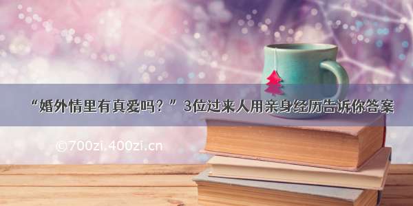 “婚外情里有真爱吗？”3位过来人用亲身经历告诉你答案