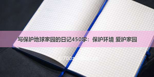 写保护地球家园的日记450字：保护环境 爱护家园