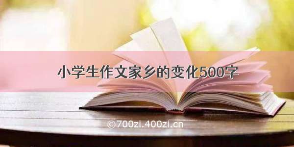 小学生作文家乡的变化500字