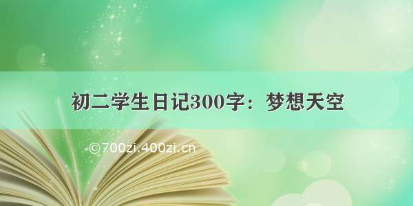 初二学生日记300字：梦想天空