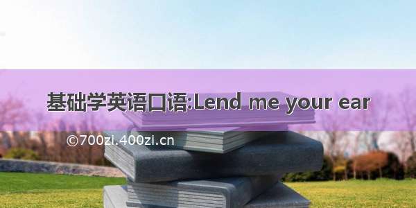 基础学英语口语:Lend me your ear