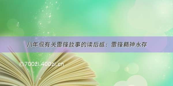 八年级有关雷锋故事的读后感：雷锋精神永存