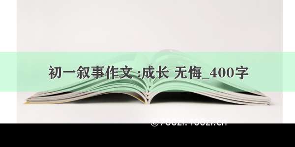 初一叙事作文 :成长 无悔_400字