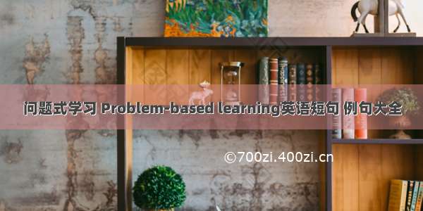 问题式学习 Problem-based learning英语短句 例句大全