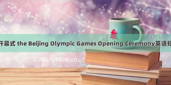 北京奥运会开幕式 the Beijing Olympic Games Opening Ceremony英语短句 例句大全
