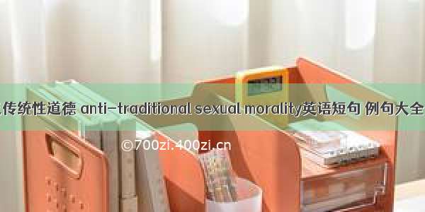 反传统性道德 anti-traditional sexual morality英语短句 例句大全