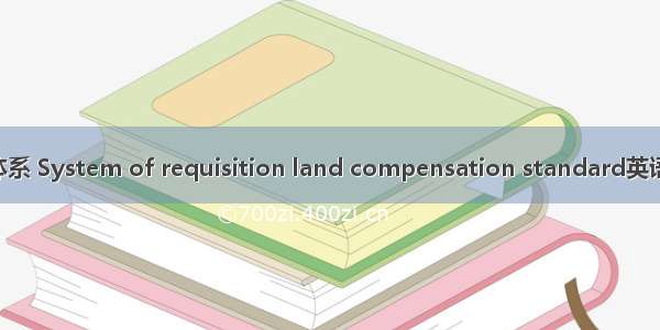 征地补偿标准体系 System of requisition land compensation standard英语短句 例句大全