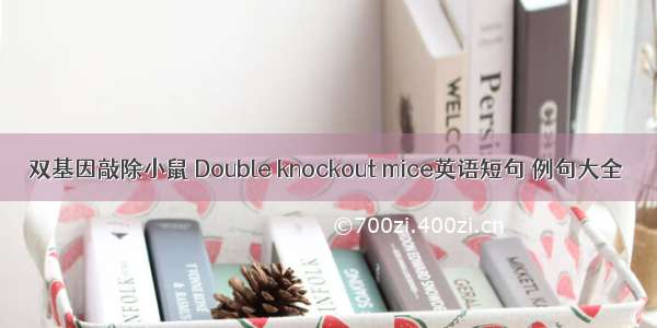 双基因敲除小鼠 Double knockout mice英语短句 例句大全