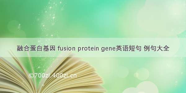 融合蛋白基因 fusion protein gene英语短句 例句大全