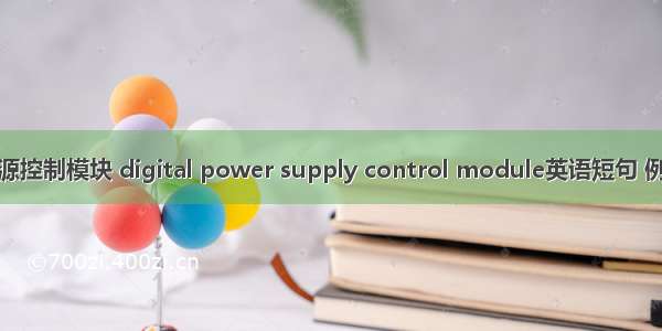 数字电源控制模块 digital power supply control module英语短句 例句大全