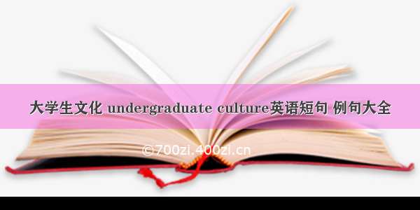 大学生文化 undergraduate culture英语短句 例句大全