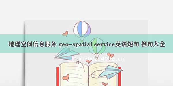 地理空间信息服务 geo-spatial service英语短句 例句大全