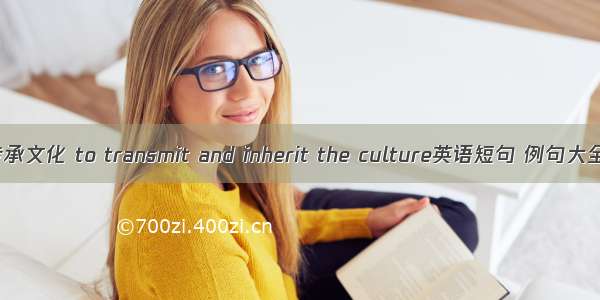 传承文化 to transmit and inherit the culture英语短句 例句大全