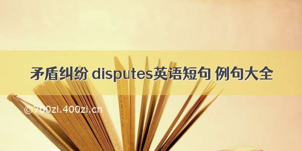 矛盾纠纷 disputes英语短句 例句大全