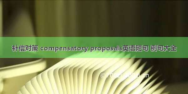 补偿对策 compensatory proposals英语短句 例句大全